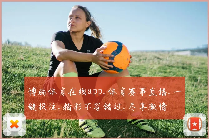 博狗体育在线app,体育赛事直播,一键投注,精彩不容错过,尽享激情