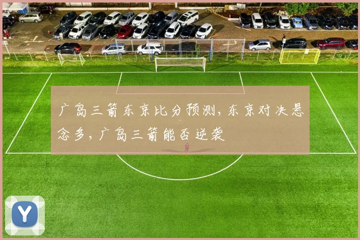 广岛三箭东京比分预测,东京对决悬念多,广岛三箭能否逆袭